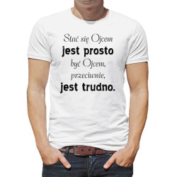 Koszulka "Stać się ojcem jest prosto, być ojcem...