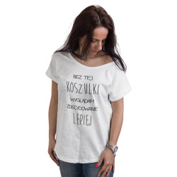 "Bez tej koszulki wyglądam zdecydowanie lepiej" - tshirt...